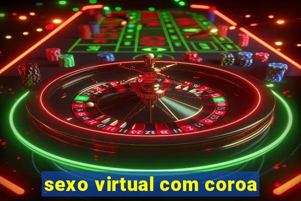 sexo virtual com coroa